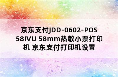 京东支付JDD-0602-POS58IVU 58mm热敏小票打印机 京东支付打印机设置